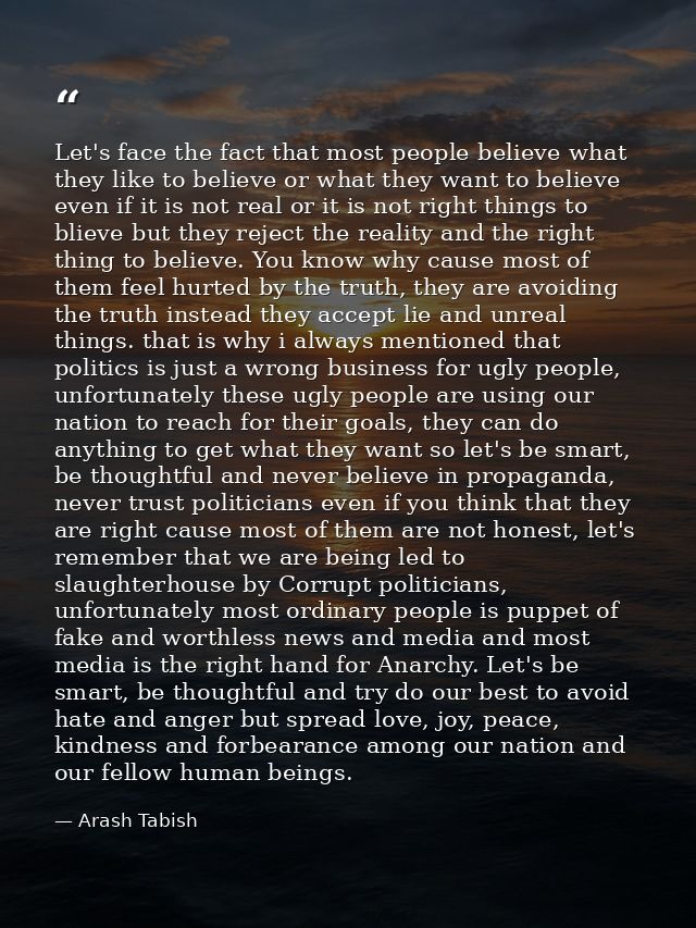 Let's face the fact that most people believe what they like to believe or what they want to believe even if it is not re — Arash Tabish