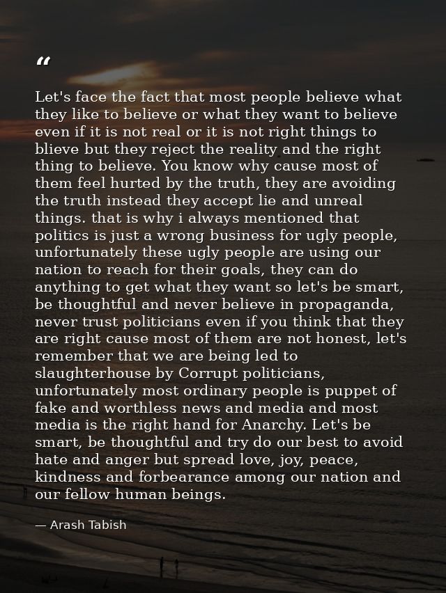 Let's face the fact that most people believe what they like to believe or what they want to believe even if it is not re — Arash Tabish