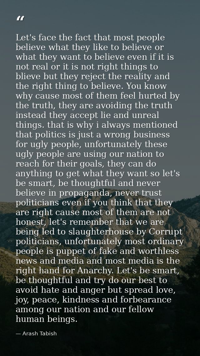 Let's face the fact that most people believe what they like to believe or what they want to believe even if it is not re — Arash Tabish