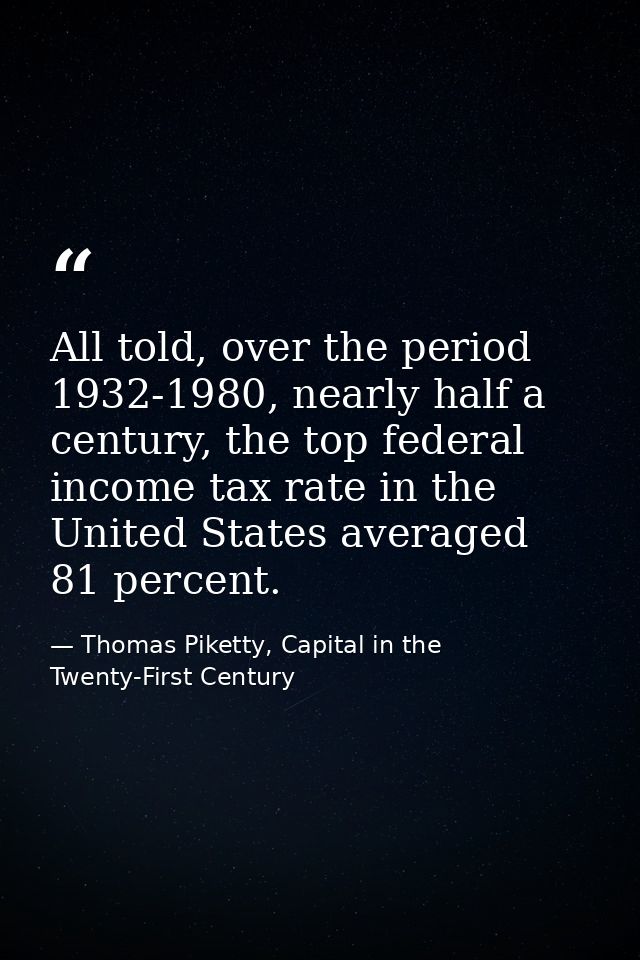 All told, over the period 1932-1980, nearly half a century, the top federal income tax rate in the United States average — Thomas Piketty, Capital in the Twenty-First Century