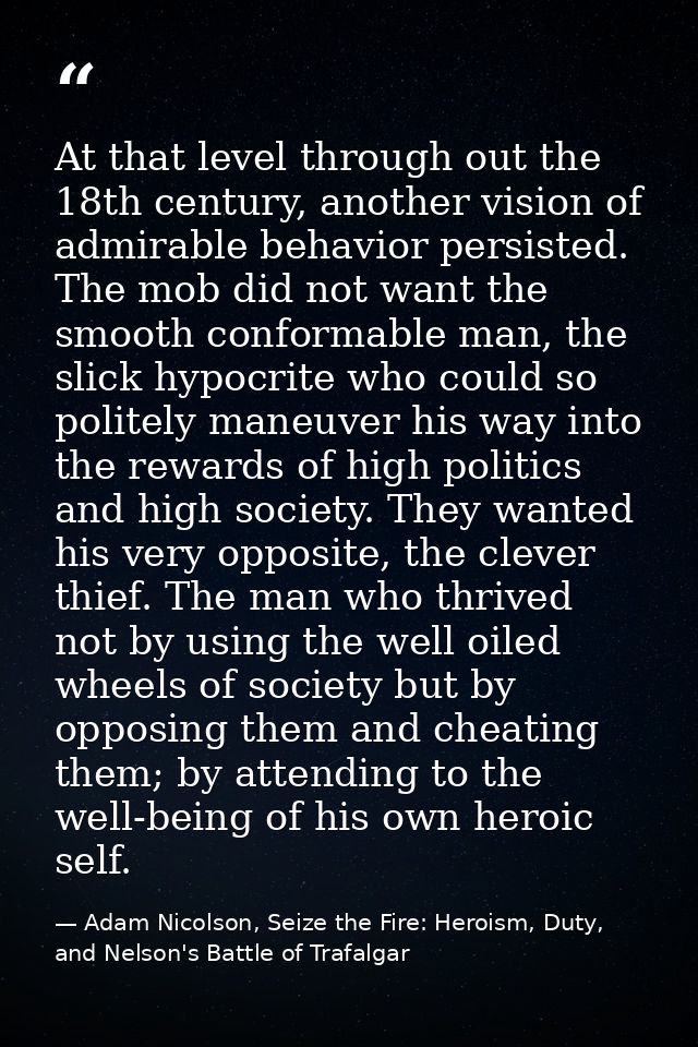 At that level through out the 18th century, another vision of admirable behavior persisted. The mob did not want the smo — Adam Nicolson, Seize the Fire: Heroism, Duty, and Nelson's Battle of Trafalgar