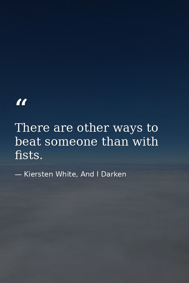 There are other ways to beat someone than with fists. — Kiersten White, And I Darken