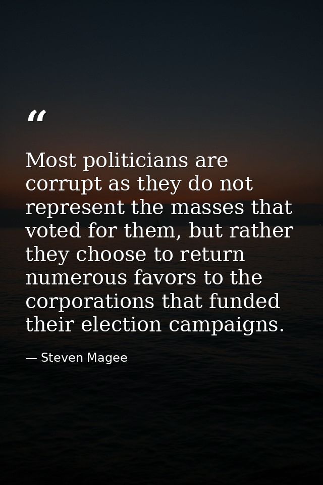 Most politicians are corrupt as they do not represent the masses that voted for them, but rather they choose to return n — Steven Magee