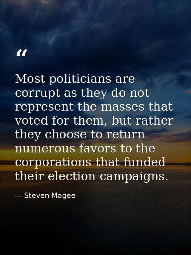 Most politicians are corrupt as they do not represent the masses that voted for them, but rather they choose to return n — Steven Magee