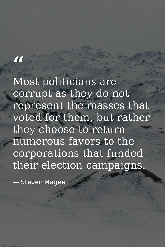 Most politicians are corrupt as they do not represent the masses that voted for them, but rather they choose to return n — Steven Magee
