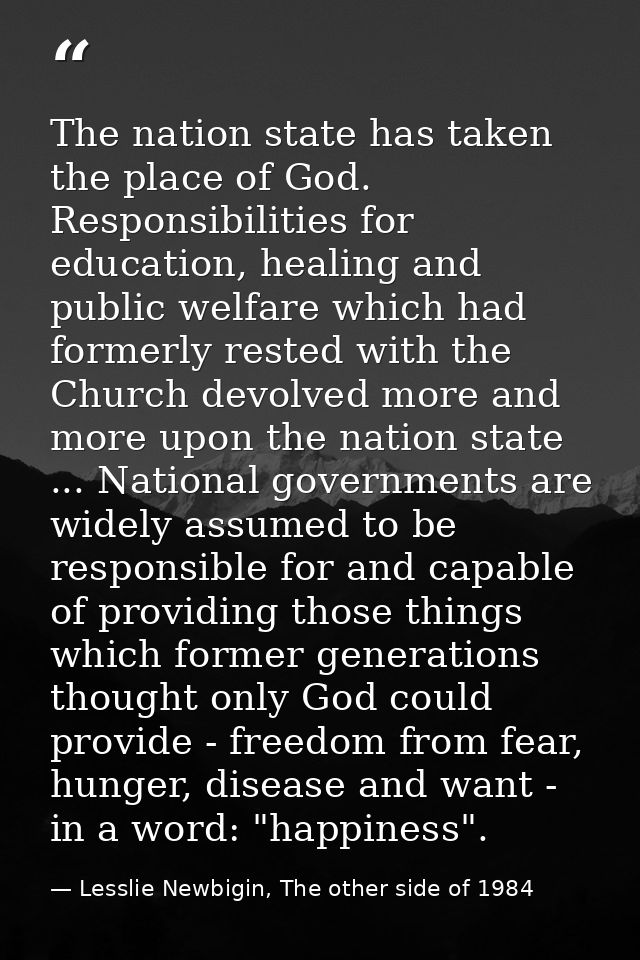 The nation state has taken the place of God. Responsibilities for education, healing and public welfare which had former — Lesslie Newbigin, The other side of 1984