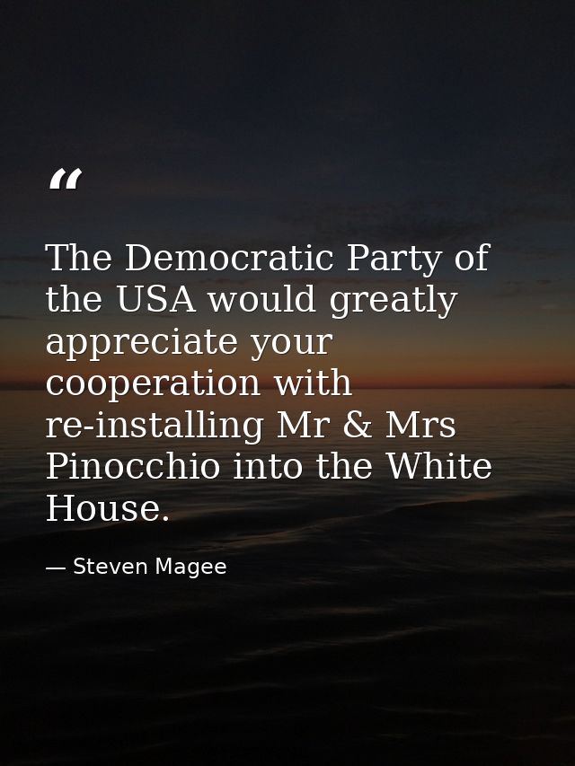 The Democratic Party of the USA would greatly appreciate your cooperation with re-installing Mr & Mrs Pinocchio into the — Steven Magee