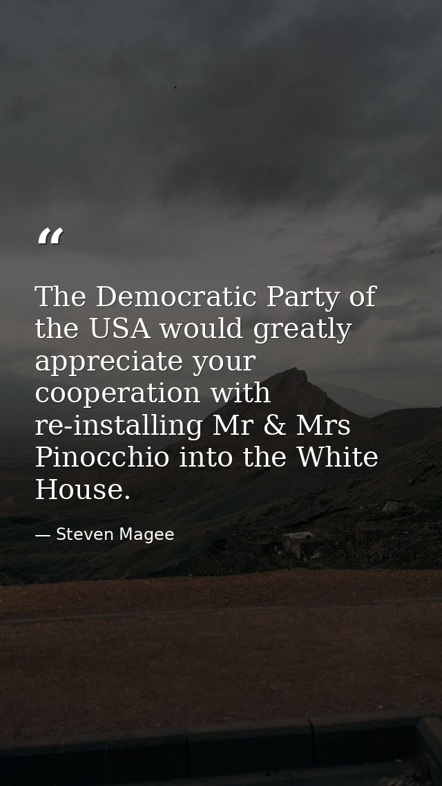 The Democratic Party of the USA would greatly appreciate your cooperation with re-installing Mr & Mrs Pinocchio into the — Steven Magee
