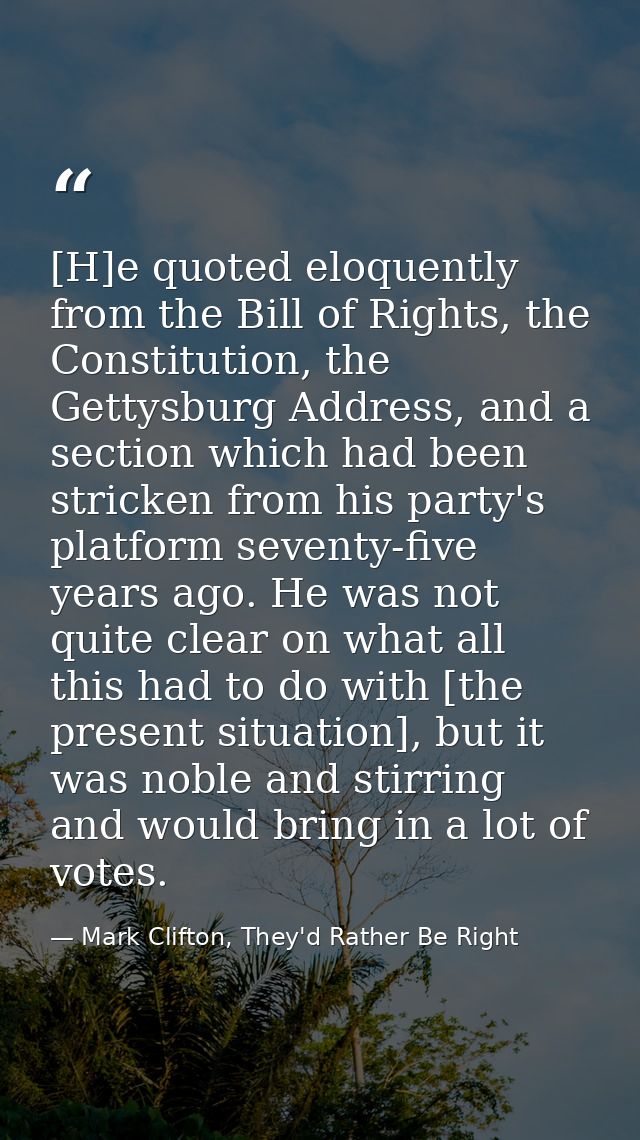 [H]e quoted eloquently from the Bill of Rights, the Constitution, the Gettysburg Address, and a section which had been s — Mark Clifton, They'd Rather Be Right