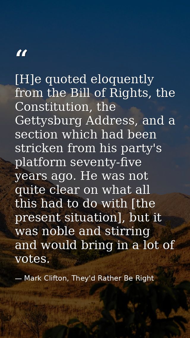 [H]e quoted eloquently from the Bill of Rights, the Constitution, the Gettysburg Address, and a section which had been s — Mark Clifton, They'd Rather Be Right