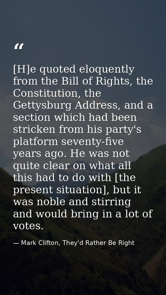 [H]e quoted eloquently from the Bill of Rights, the Constitution, the Gettysburg Address, and a section which had been s — Mark Clifton, They'd Rather Be Right