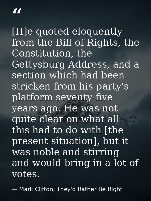 [H]e quoted eloquently from the Bill of Rights, the Constitution, the Gettysburg Address, and a section which had been s — Mark Clifton, They'd Rather Be Right
