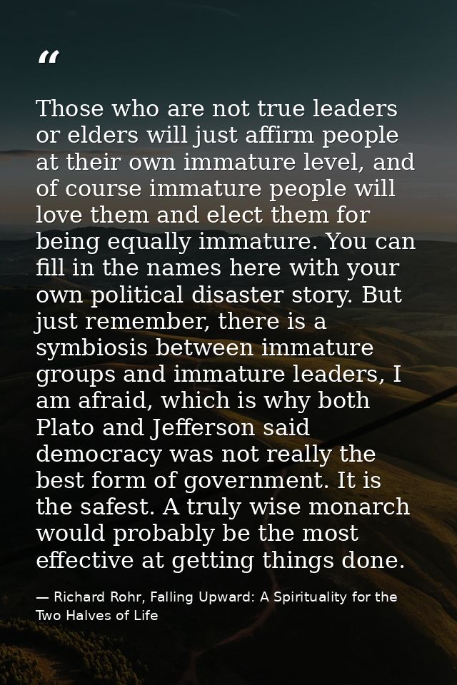 Those who are not true leaders or elders will just affirm people at their own immature level, and of course immature peo — Richard Rohr, Falling Upward: A Spirituality for the Two Halves of Life