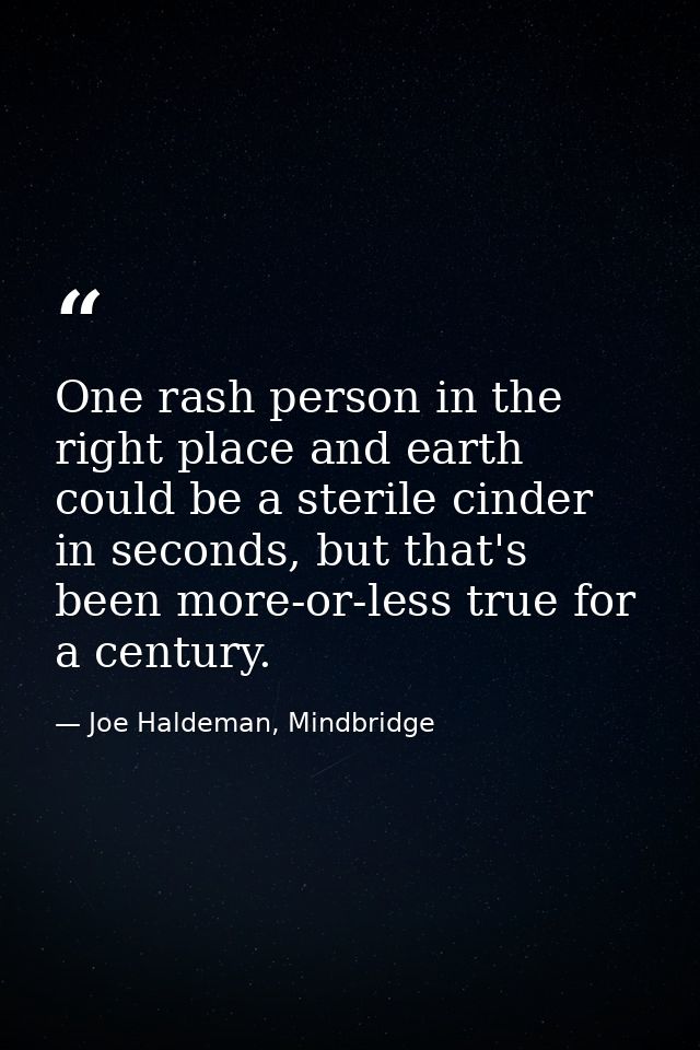 One rash person in the right place and earth could be a sterile cinder in seconds, but that's been more-or-less true for — Joe Haldeman, Mindbridge