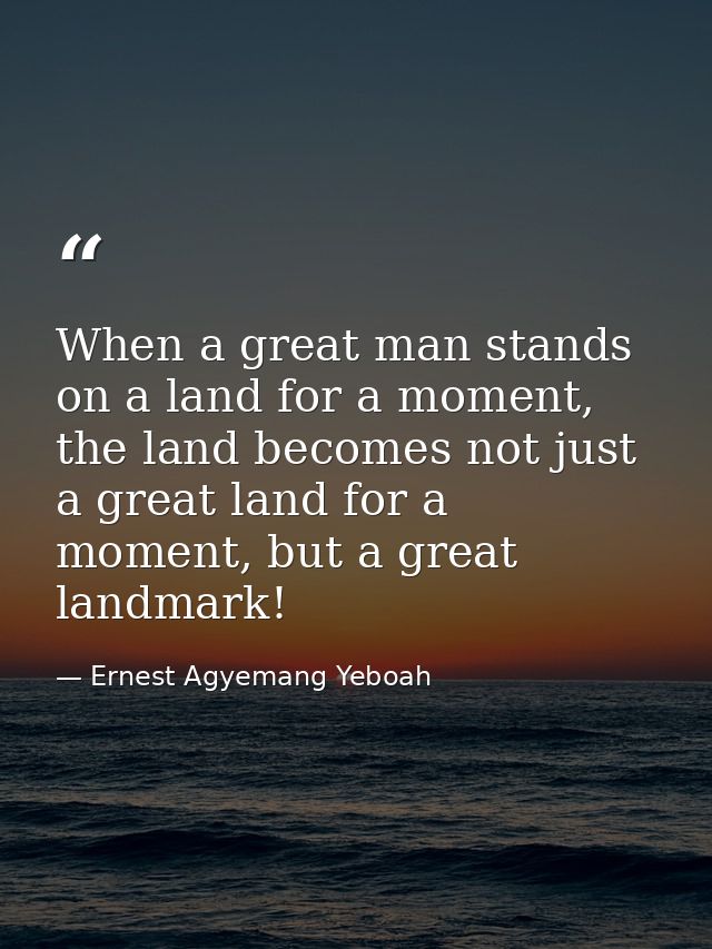 When a great man stands on a land for a moment, the land becomes not just a great land for a moment, but a great landmar — Ernest Agyemang Yeboah