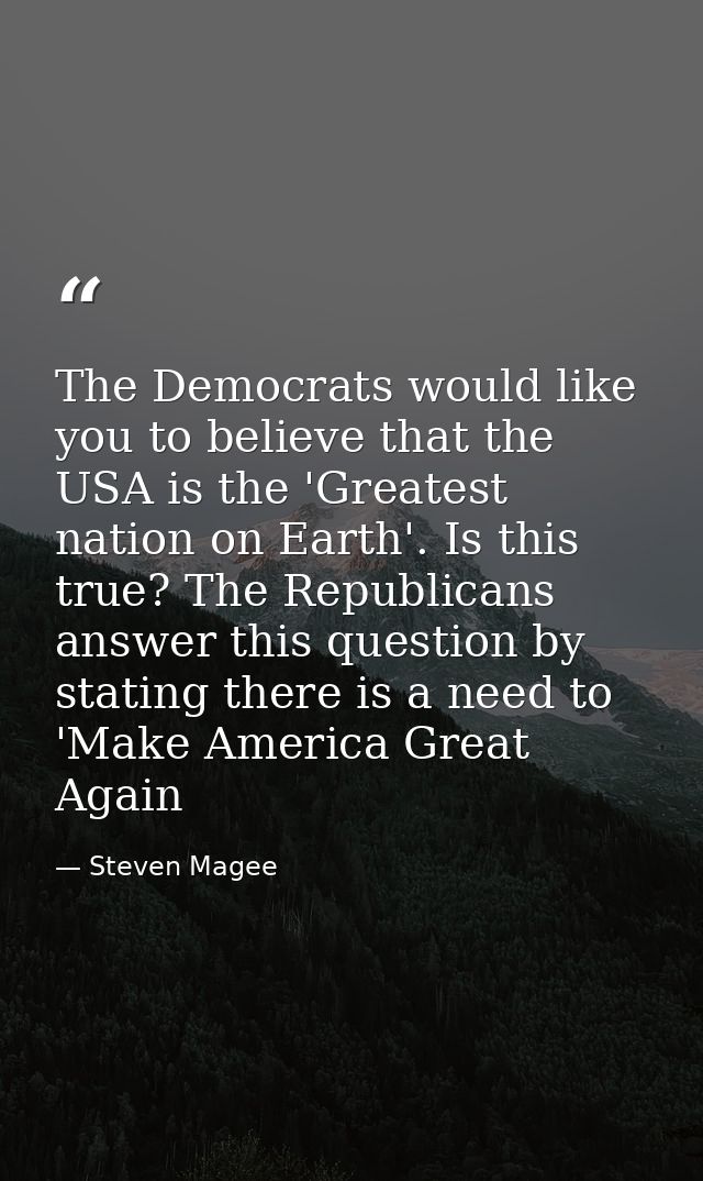 The Democrats would like you to believe that the USA is the 'Greatest nation on Earth'. Is this true? The Republicans an — Steven Magee