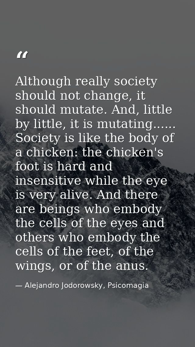 Although really society should not change, it should mutate. And, little by little, it is mutating...... Society is like — Alejandro Jodorowsky, Psicomagia