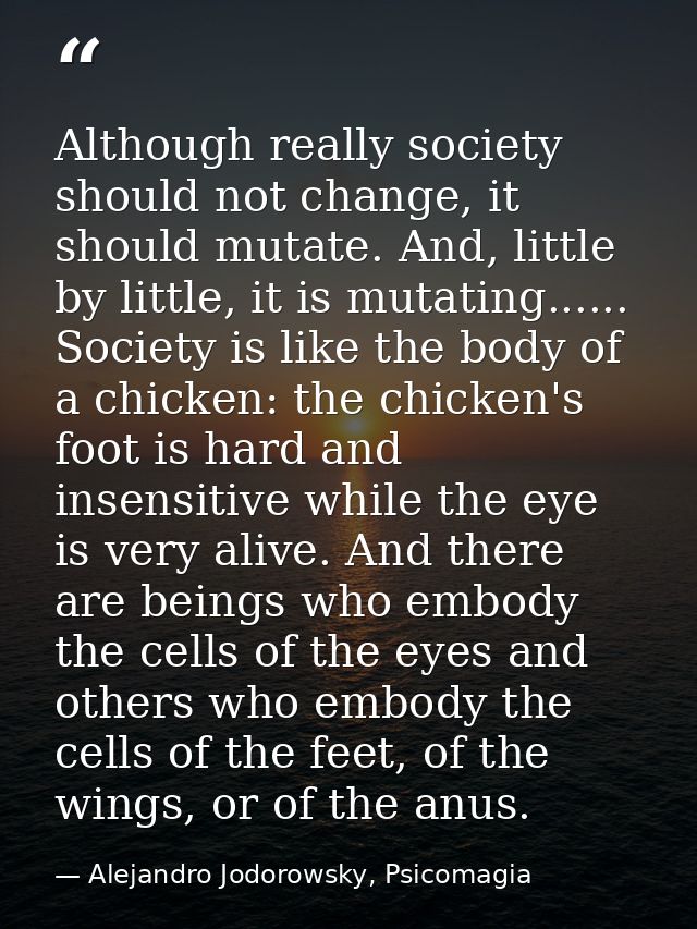 Although really society should not change, it should mutate. And, little by little, it is mutating...... Society is like — Alejandro Jodorowsky, Psicomagia