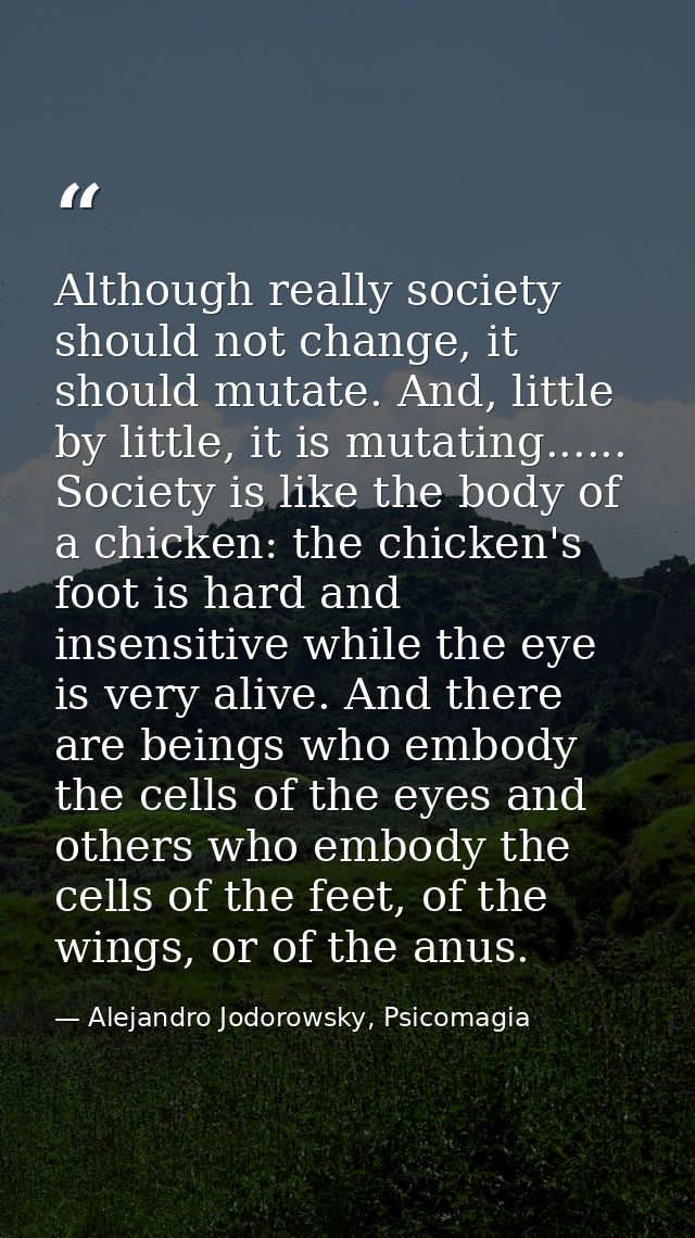 Although really society should not change, it should mutate. And, little by little, it is mutating...... Society is like — Alejandro Jodorowsky, Psicomagia