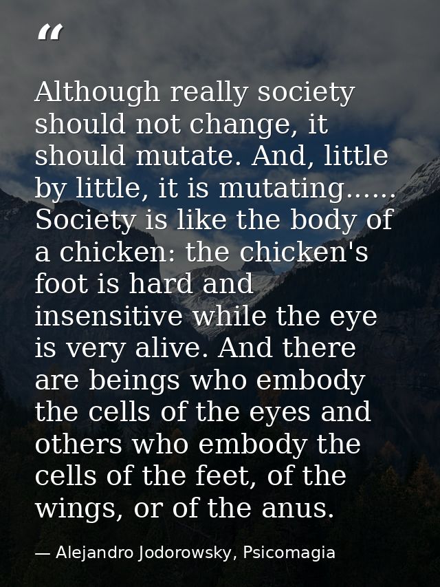 Although really society should not change, it should mutate. And, little by little, it is mutating...... Society is like — Alejandro Jodorowsky, Psicomagia