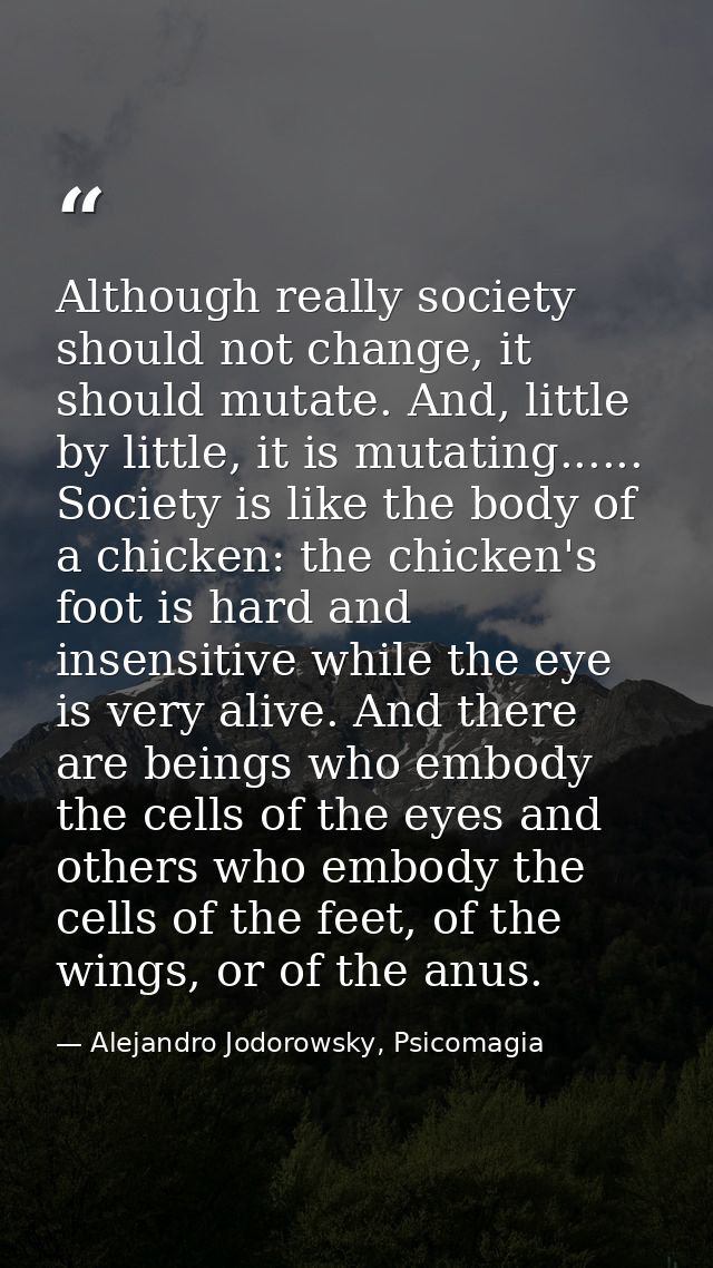 Although really society should not change, it should mutate. And, little by little, it is mutating...... Society is like — Alejandro Jodorowsky, Psicomagia