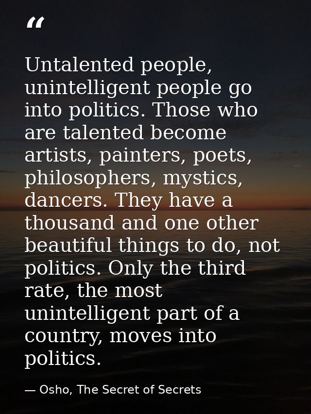 Untalented people, unintelligent people go into politics. Those who are talented become artists, painters, poets, philos — Osho, The Secret of Secrets