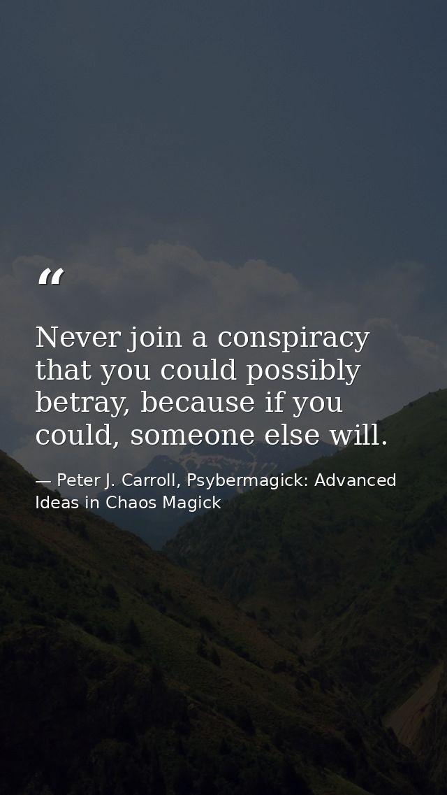 Never join a conspiracy that you could possibly betray, because if you could, someone else will. — Peter J. Carroll, Psybermagick: Advanced Ideas in Chaos Magick