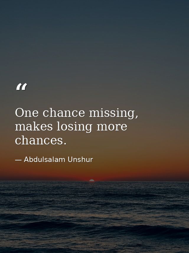 One chance missing, makes losing more chances. — Abdulsalam Unshur
