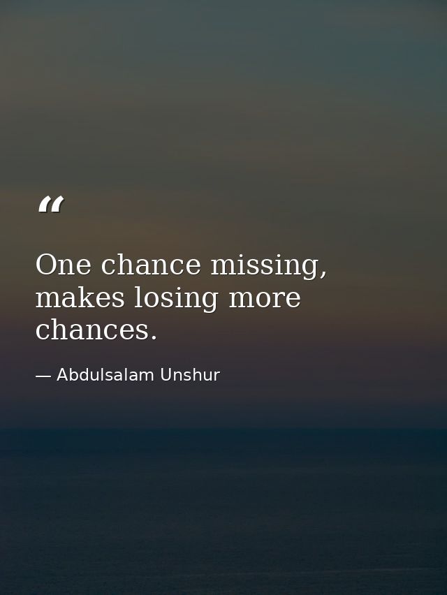 One chance missing, makes losing more chances. — Abdulsalam Unshur