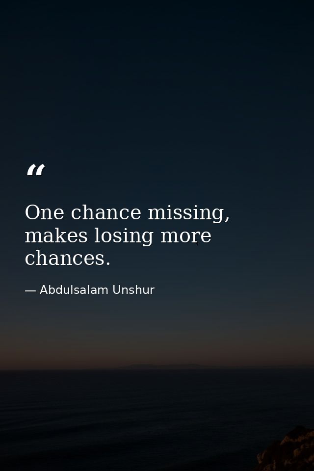 One chance missing, makes losing more chances. — Abdulsalam Unshur