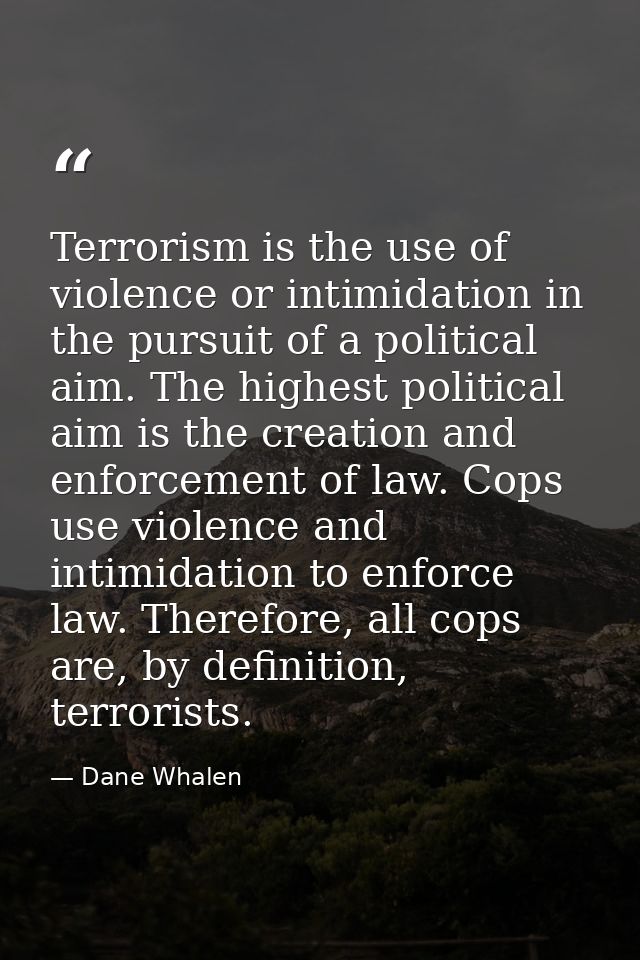 Terrorism is the use of violence or intimidation in the pursuit of a political aim. The highest political aim is the cre — Dane Whalen