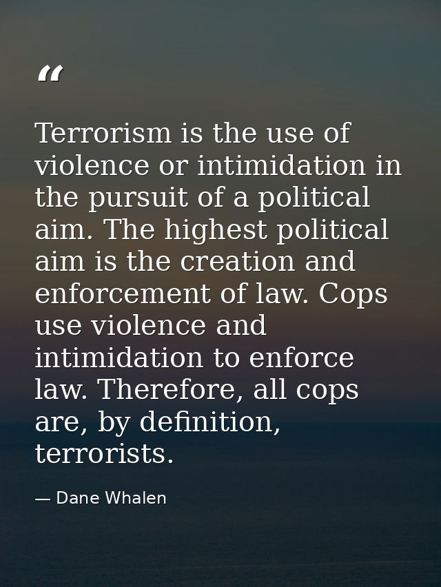 Terrorism is the use of violence or intimidation in the pursuit of a political aim. The highest political aim is the cre — Dane Whalen