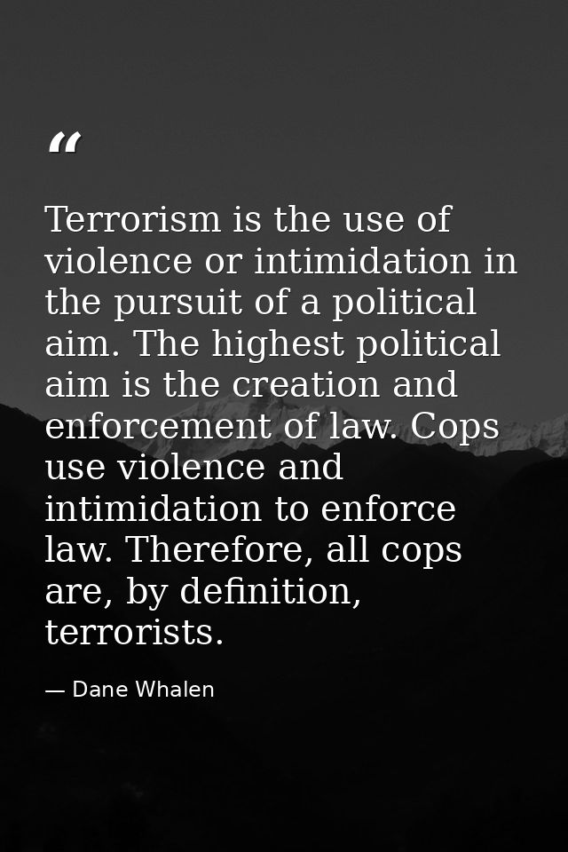 Terrorism is the use of violence or intimidation in the pursuit of a political aim. The highest political aim is the cre — Dane Whalen