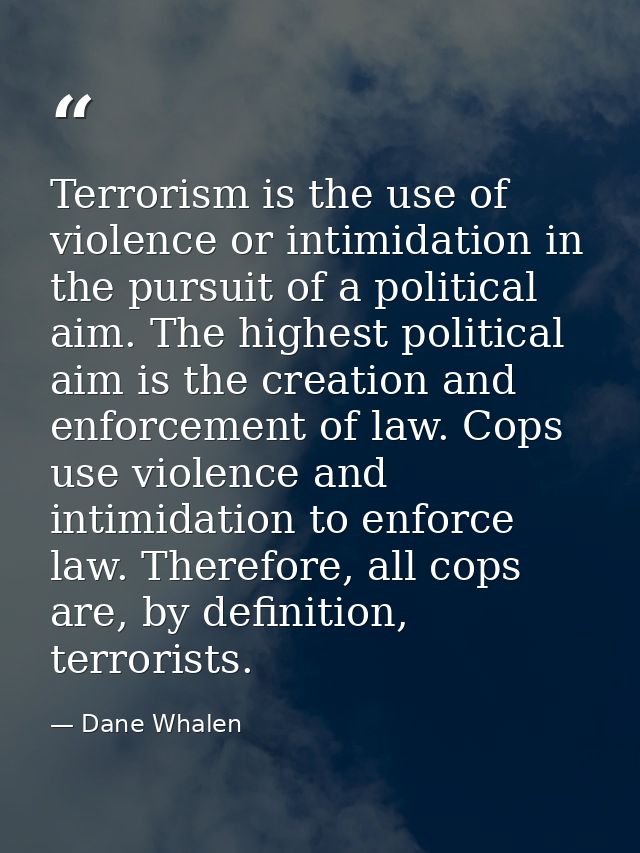 Terrorism is the use of violence or intimidation in the pursuit of a political aim. The highest political aim is the cre — Dane Whalen