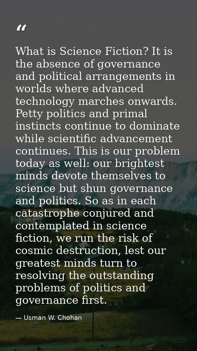 What is Science Fiction? It is the absence of governance and political arrangements in worlds where advanced technology  — Usman W. Chohan