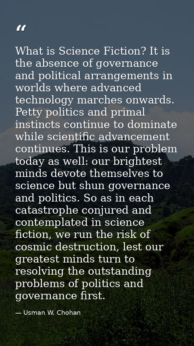 What is Science Fiction? It is the absence of governance and political arrangements in worlds where advanced technology  — Usman W. Chohan