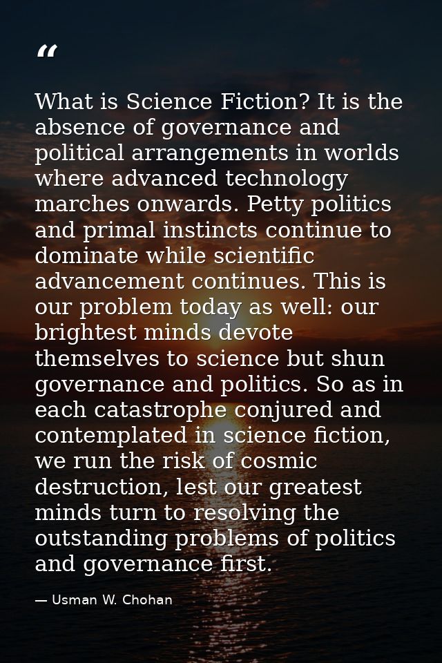 What is Science Fiction? It is the absence of governance and political arrangements in worlds where advanced technology  — Usman W. Chohan