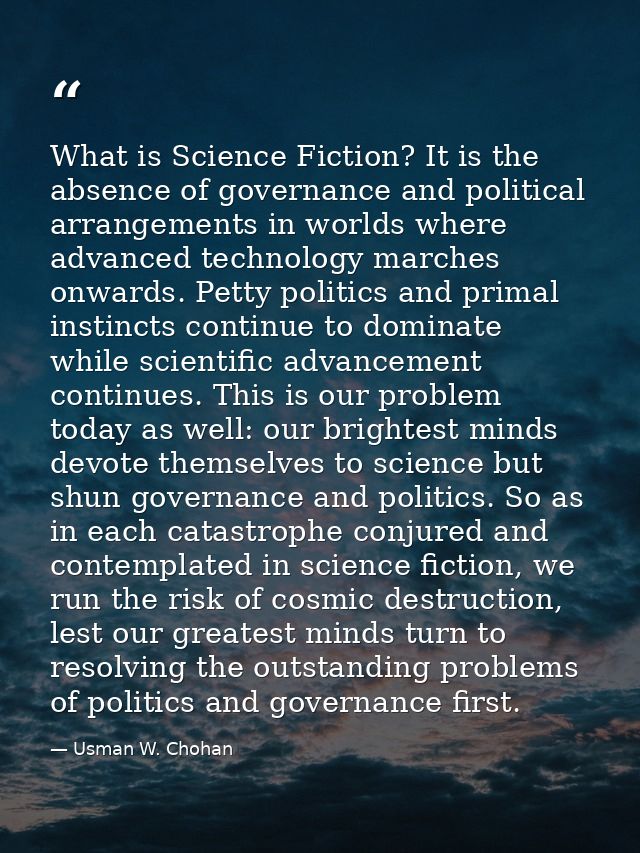 What is Science Fiction? It is the absence of governance and political arrangements in worlds where advanced technology  — Usman W. Chohan