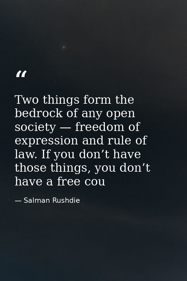 Two things form the bedrock of any open society — freedom of expression and rule of law. If you don’t have those things, — Salman Rushdie