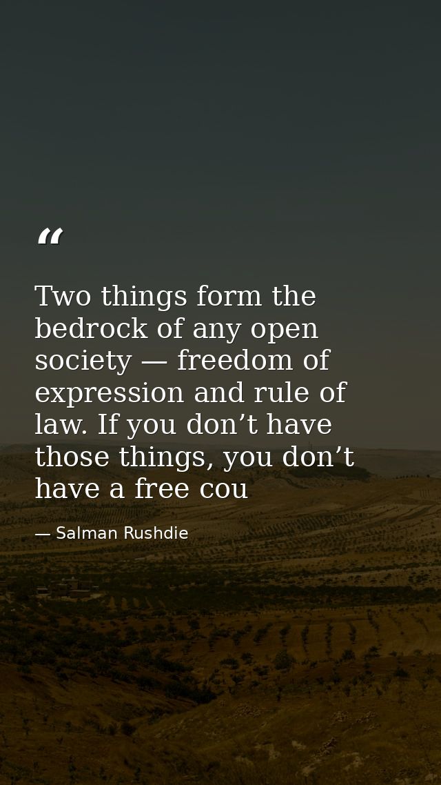 Two things form the bedrock of any open society — freedom of expression and rule of law. If you don’t have those things, — Salman Rushdie