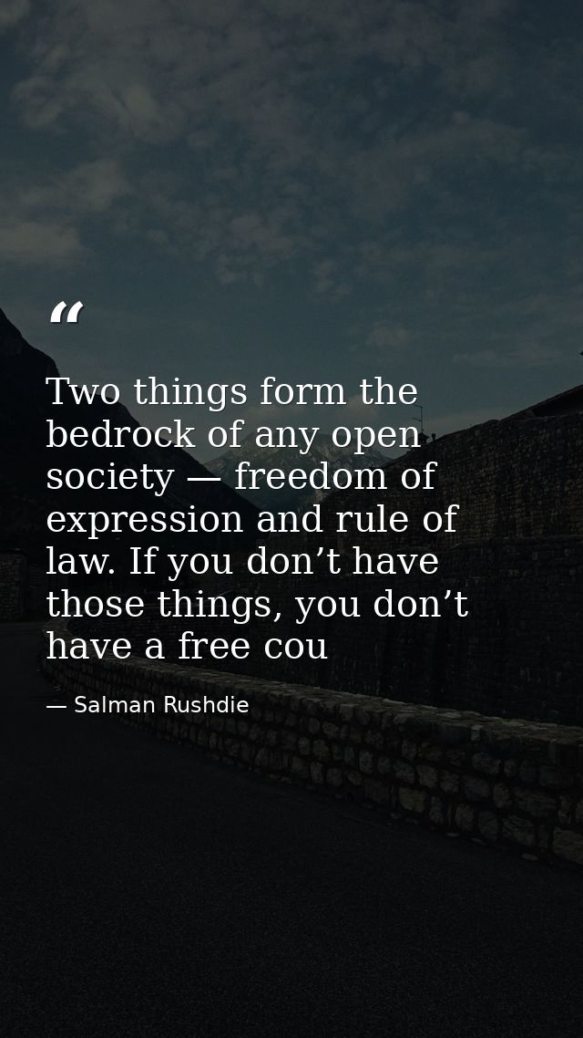 Two things form the bedrock of any open society — freedom of expression and rule of law. If you don’t have those things, — Salman Rushdie