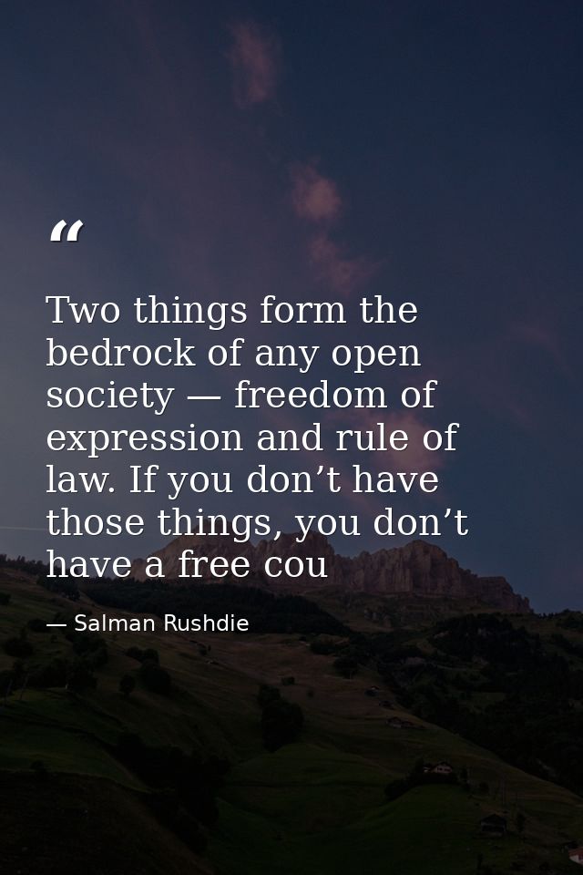 Two things form the bedrock of any open society — freedom of expression and rule of law. If you don’t have those things, — Salman Rushdie