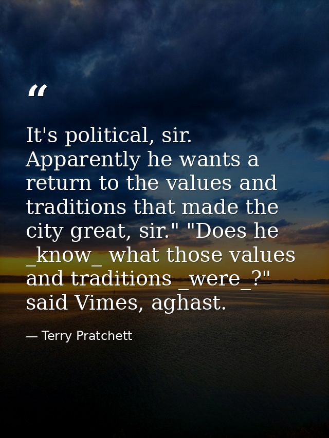 It's political, sir. Apparently he wants a return to the values and traditions that made the city great, sir." "Does he  — Terry Pratchett