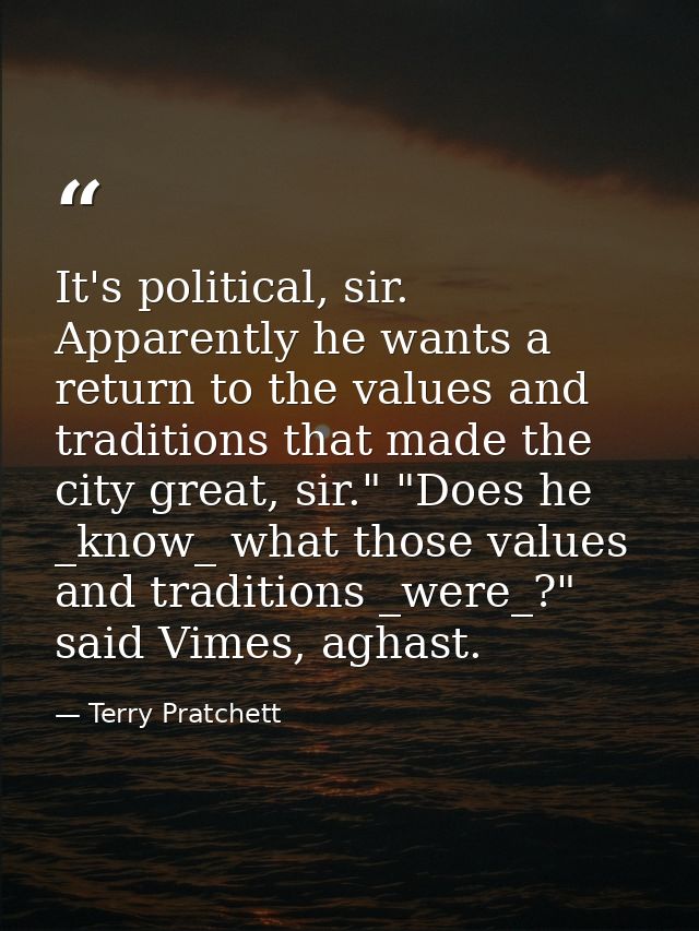 It's political, sir. Apparently he wants a return to the values and traditions that made the city great, sir." "Does he  — Terry Pratchett