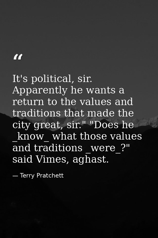 It's political, sir. Apparently he wants a return to the values and traditions that made the city great, sir." "Does he  — Terry Pratchett