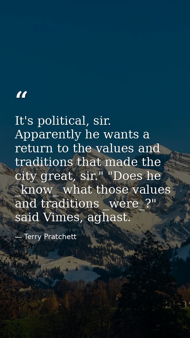 It's political, sir. Apparently he wants a return to the values and traditions that made the city great, sir." "Does he  — Terry Pratchett
