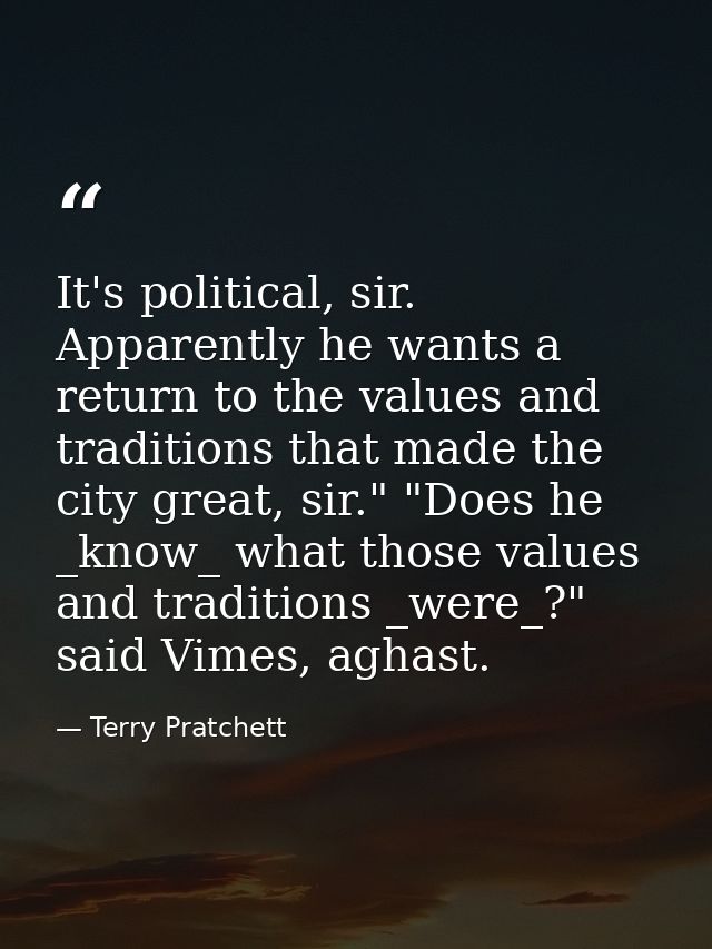 It's political, sir. Apparently he wants a return to the values and traditions that made the city great, sir." "Does he  — Terry Pratchett