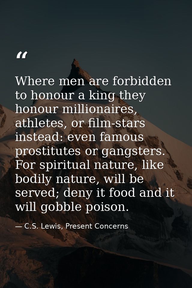 Where men are forbidden to honour a king they honour millionaires, athletes, or film-stars instead: even famous prostitu — C.S. Lewis, Present Concerns
