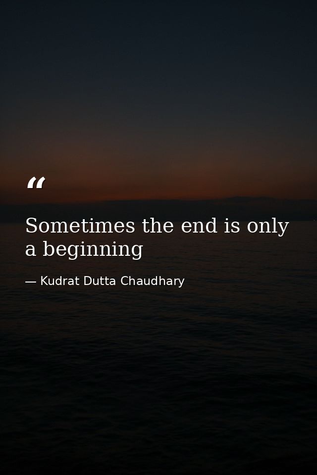Sometimes the end is only a beginning — Kudrat Dutta Chaudhary
