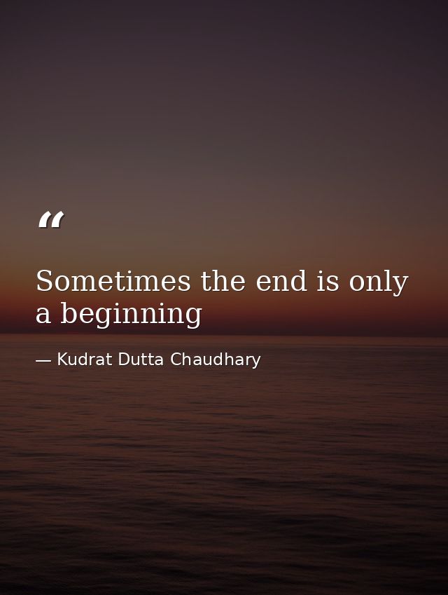 Sometimes the end is only a beginning — Kudrat Dutta Chaudhary